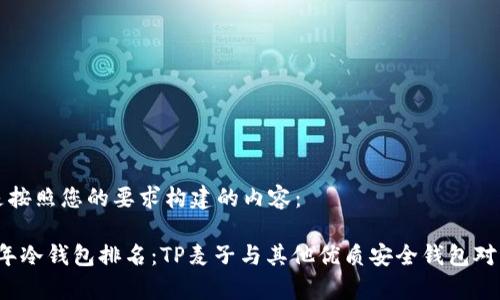 下面是按照您的要求构建的内容：

2023年冷钱包排名：TP麦子与其他优质安全钱包对比分析