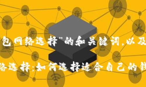 以下是围绕“tp创建钱包网络选择”的和关键词，以及内容大纲和相关问题。

### tp创建钱包网络选择：如何选择适合自己的钱包网络