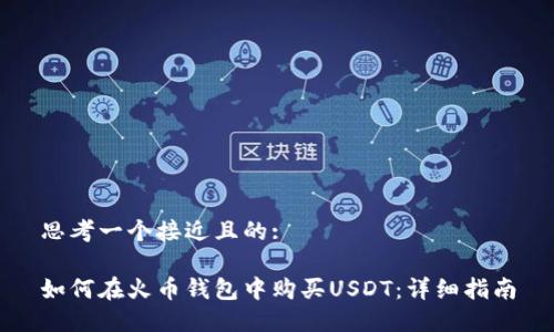 思考一个接近且的:

如何在火币钱包中购买USDT：详细指南