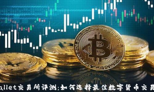 
tpWallet交易所评测：如何选择最佳数字货币交易平台