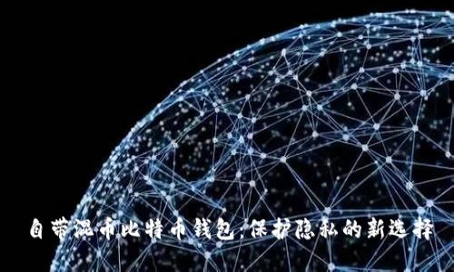 自带混币比特币钱包：保护隐私的新选择