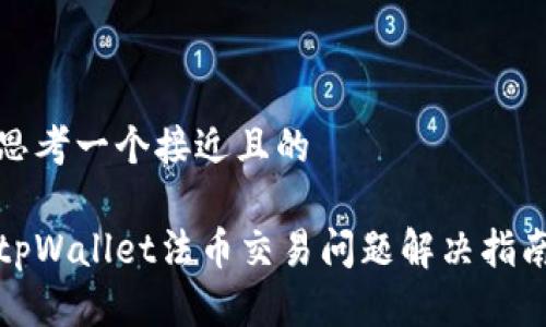 思考一个接近且的

tpWallet法币交易问题解决指南