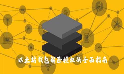 以太坊钱包解除授权的全面指南