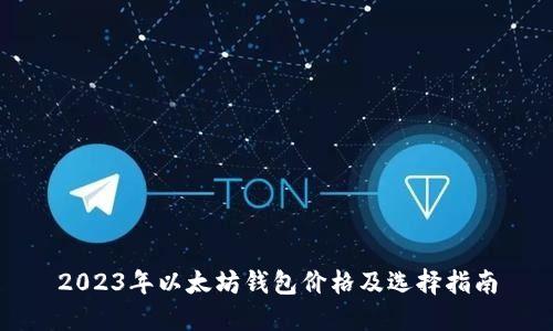 2023年以太坊钱包价格及选择指南
