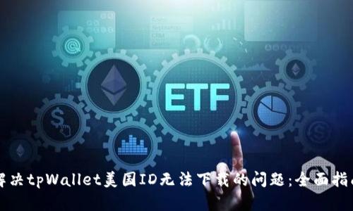 解决tpWallet美国ID无法下载的问题：全面指南