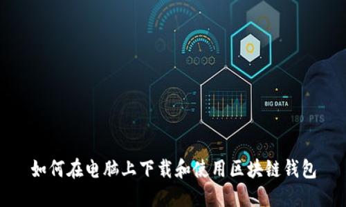 如何在电脑上下载和使用区块链钱包