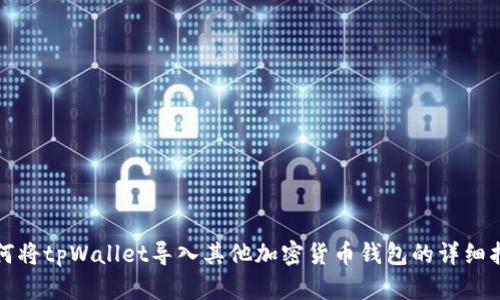 如何将tpWallet导入其他加密货币钱包的详细指南