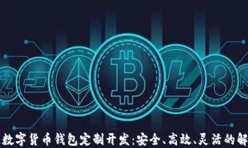 
区块链数字货币钱包定制开发：安全、高效、灵活的解决方案