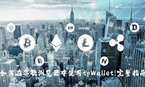 如何在谷歌浏览器中使用tpWallet：完整指南