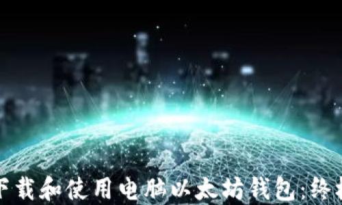 
如何下载和使用电脑以太坊钱包：终极指南