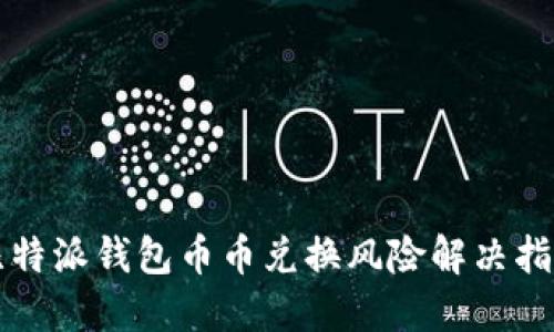 比特派钱包币币兑换风险解决指南