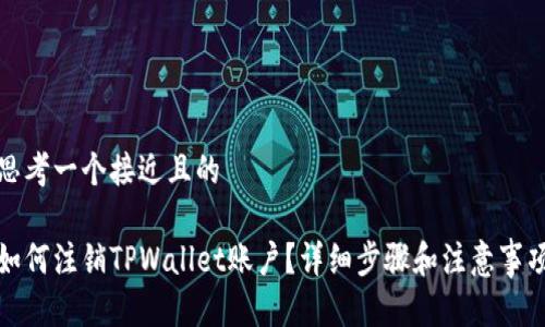 思考一个接近且的

如何注销TPWallet账户？详细步骤和注意事项