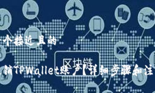 思考一个接近且的

如何注销TPWallet账户？详细步骤和注意事项