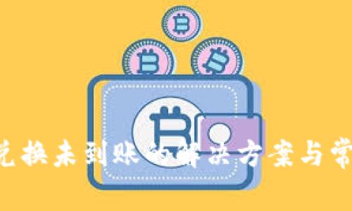 tpWallet 兑换未到账的解决方案与常见问题解析