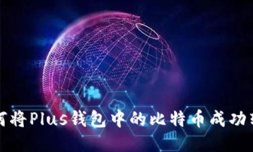  如何将Plus钱包中的比特币成功转出？