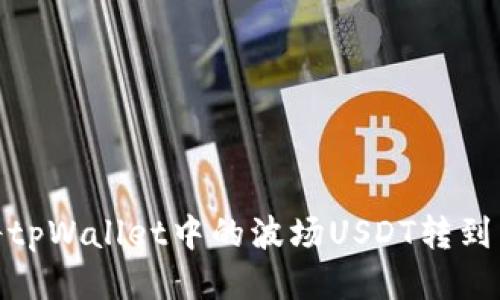 如何将tpWallet中的波场USDT转到币安链