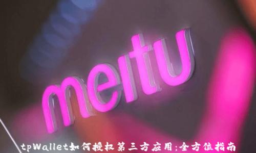 
tpWallet如何授权第三方应用：全方位指南