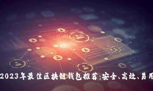 2023年最佳区块链钱包推荐：安全、高效、易用