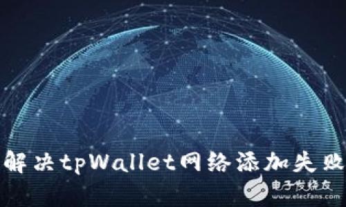 如何解决tpWallet网络添加失败问题