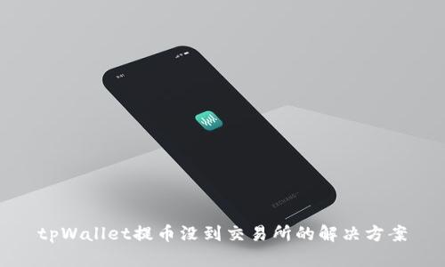 tpWallet提币没到交易所的解决方案