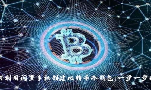 如何利用闲置手机创建比特币冷钱包：一步一步指南