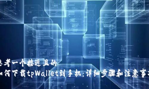 思考一个接近且的
如何下载tpWallet到手机：详细步骤和注意事项