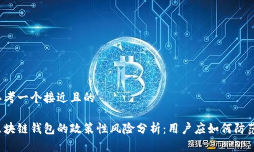 思考一个接近且的

区块链钱包的政策性风险分析：用户应如何防范？