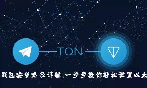 以太坊钱包安装路径详解：一步步教你轻松设置以太坊钱包