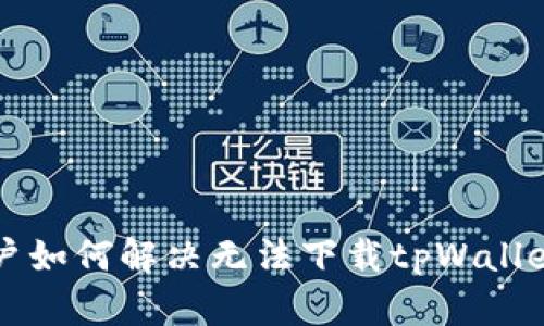 苹果用户如何解决无法下载tpWallet的问题
