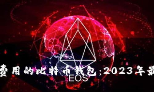 选择低交易费用的比特币钱包：2023年最佳用户指南