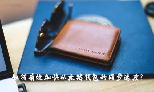 如何有效加快以太坊钱包的同步速度?