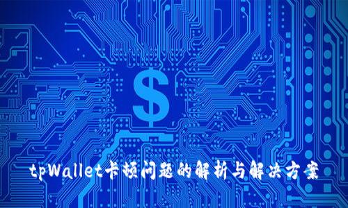 tpWallet卡顿问题的解析与解决方案