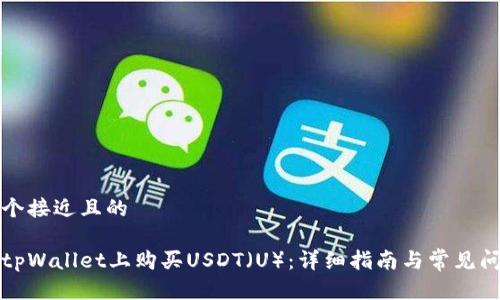 思考一个接近且的

如何在tpWallet上购买USDT（U）：详细指南与常见问题解答