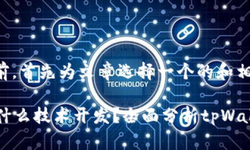 在撰写文章之前,首先为文章选择一个的和相关关键词。
tpWallet基于什么技术开发?全面分析tpWallet的核心技术