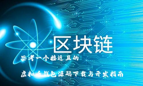 思考一个接近且的

虚拟币钱包源码下载与开发指南