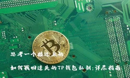 思考一个接近且的

如何找回遗失的TP钱包私钥：详尽指南