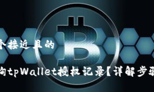 思考一个接近且的

如何查询tpWallet授权记录？详解步骤与技巧