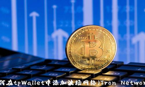 
如何在tpWallet中添加波场网络（Tron Network）