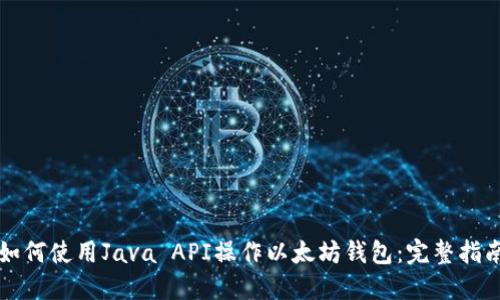 如何使用Java API操作以太坊钱包：完整指南