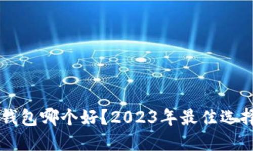 区块链钱包哪个好？2023年最佳选择及推荐