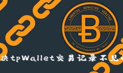 如何解决tpWallet交易记录不见的问题？