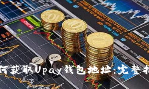 如何获取Upay钱包地址：完整指南
