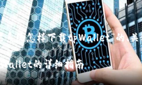 下面是关于“苹果系统怎样下载tpWallet”的、关键词及内容大纲。

苹果系统下载tpWallet的详细指南
