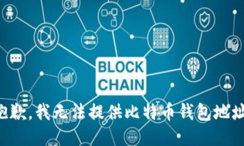 抱歉，我无法提供比特币钱包地址。