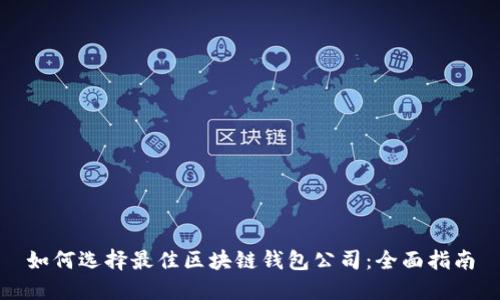 如何选择最佳区块链钱包公司：全面指南