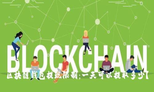 区块链钱包提现限制：一天可以提取多少？