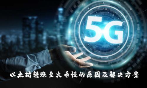以太坊转账至火币慢的原因及解决方案