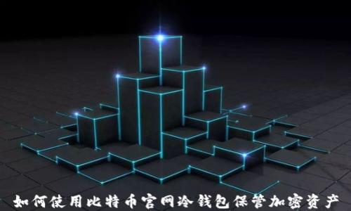 
如何使用比特币官网冷钱包保管加密资产