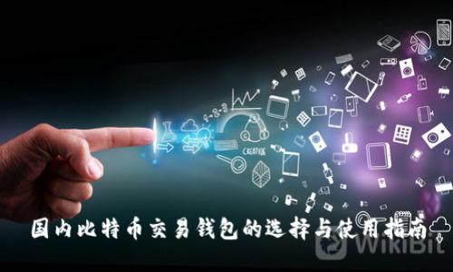 国内比特币交易钱包的选择与使用指南
