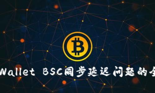 解决tpWallet BSC同步延迟问题的全面指南